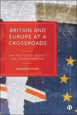 Britain and Europe at a Crossroads: The Politics of Anxiety and Transformation by Ryder, Andrew