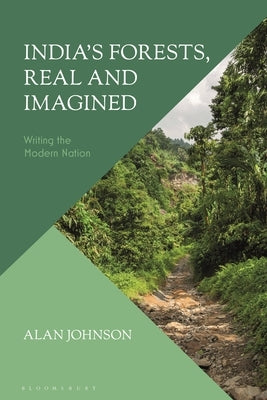 India's Forests, Real and Imagined: Writing the Modern Nation by Johnson, Alan
