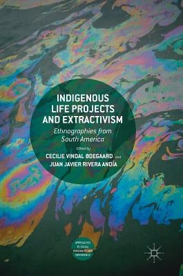 Indigenous Life Projects and Extractivism: Ethnographies from South America by Vindal Ødegaard, Cecilie