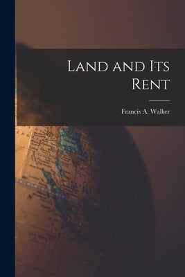 Land and its Rent by Walker, Francis a.