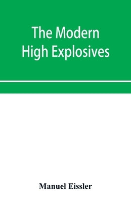 The modern high explosives: Nitro-glycerine and dynamite: their manufacture, their use, and their application to mining and military engineering; by Eissler, Manuel