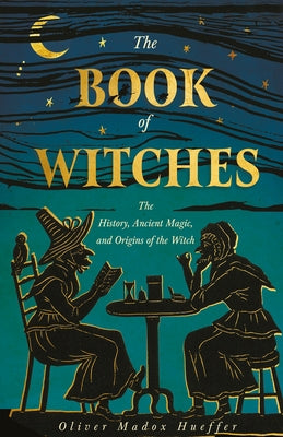 The Book of Witches: The History, Ancient Magic, and Origins of the Witch by Hueffer, Oliver Madox