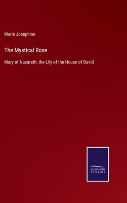 The Mystical Rose: Mary of Nazareth, the Lily of the House of David by Josephine, Marie
