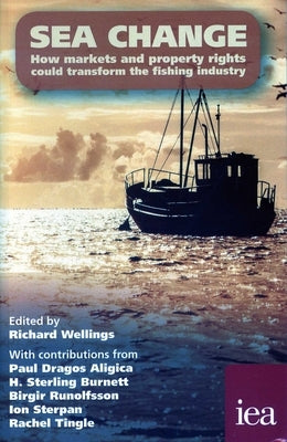Sea Change: How Markets and Property Rights Could Transform the Fishing Industry by Wellings, Richard