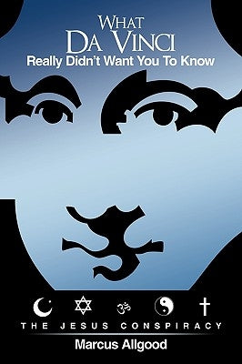 What Da Vinci Really Didn't Want You To Know: The Jesus Conspiracy by Allgood, Marcus