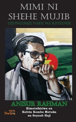 Mimi ni Shehe Mujib: Uzungumzi Nafsi wa Kiutendi by Rahman, Anisur