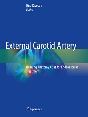 External Carotid Artery: Imaging Anatomy Atlas for Endovascular Treatment by Kiyosue, Hiro