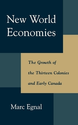 New World Economies: The Growth of the Thirteen Colonies and Early Canada by Egnal, Marc
