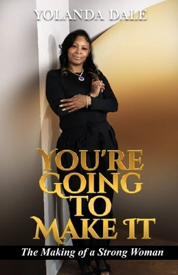 You're Going to Make It: The Making of a Strong Woman by Dale, Yolanda