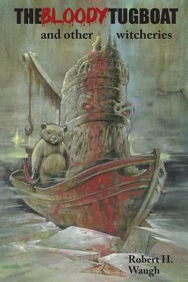 The Bloody Tugboat and Other Witcheries by Waugh, Robert H.