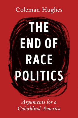 The End of Race Politics: Arguments for a Colorblind America by Hughes, Coleman