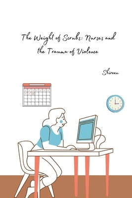 The Weight of Scrubs: Nurses and the Trauma of Violence by Shireen