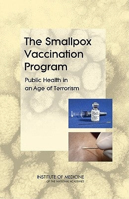The Smallpox Vaccination Program: Public Health in an Age of Terrorism by Institute of Medicine
