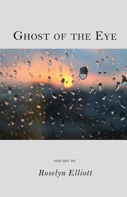 Ghost of the Eye by Elliott, Roselyn