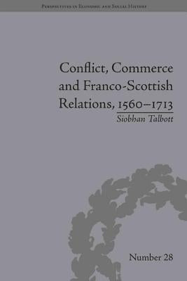 Conflict, Commerce and Franco-Scottish Relations, 1560-1713 by Talbott, Siobhan