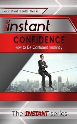 Instant Confidence: How to Be Confident Instantly! by Instant-Series, The