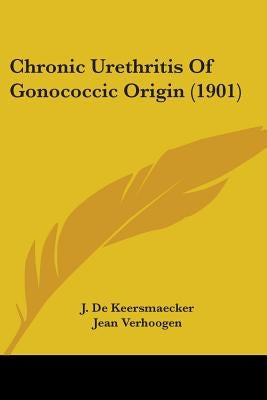 Chronic Urethritis Of Gonococcic Origin (1901) by Keersmaecker, J. De