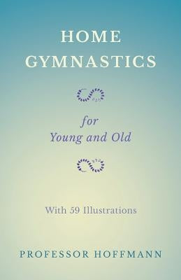 Home Gymnastics - For Young and Old - With 59 Illustrations by Hoffmann