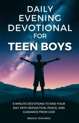 Daily Evening Devotional For Teen Boys: 5-Minute Devotions To End Your Day With Reflection, Peace, And Guidance From God by Teachings, Biblical