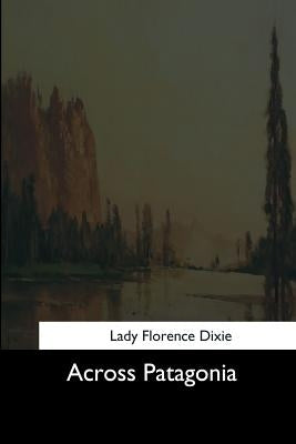 Across Patagonia by Dixie, Lady Florence