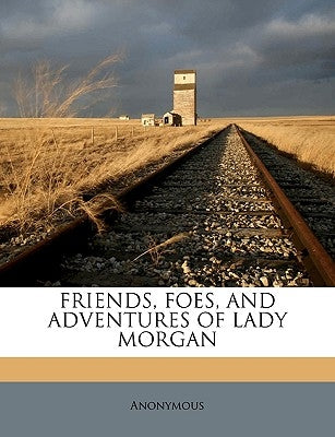 Friends, Foes, and Adventures of Lady Morgan by Anonymous
