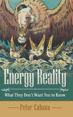 Energy Reality: What They Don'T Want You to Know by Cabana, Peter
