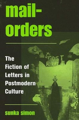 Mail-Orders: The Fiction of Letters in Postmodern Culture by Simon, Sunka