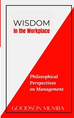 Wisdom in the Workplace: Philosophical Perspectives on Management by Mumba, Goodson