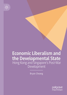 Economic Liberalism and the Developmental State: Hong Kong and Singapore's Post-War Development by Cheang, Bryan