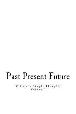 Past, Present, & Future: Wilfred's Simple Thoughts by Morillo Jr, Wilfred J.