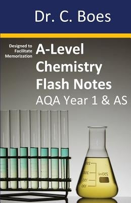 A-Level Chemistry Flash Notes AQA Year 1 & AS: Condensed Revision Notes - Designed to Facilitate Memorisation by Boes, C.