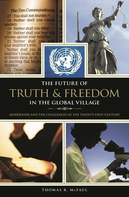 The Future of Truth and Freedom in the Global Village: Modernism and the Challenges of the Twenty-first Century by McFaul, Thomas R.