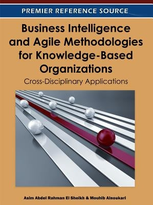 Business Intelligence and Agile Methodologies for Knowledge-Based Organizations: Cross-Disciplinary Applications by Rahman El Sheikh, Asim Abdel