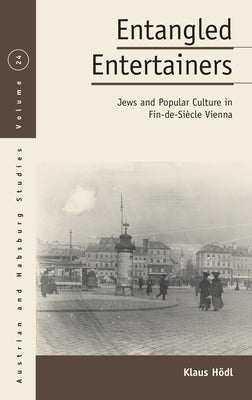 Entangled Entertainers: Jews and Popular Culture in Fin-De-Siècle Vienna by Hödl, Klaus