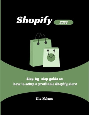 Shopify: Step-by-step guide on how to setup a profitable shopify store by Nelson, Ella