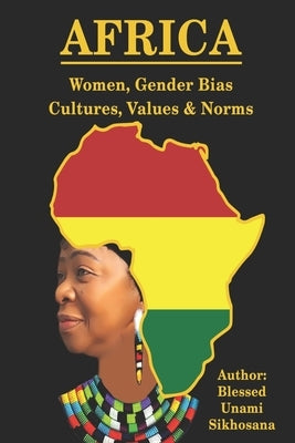 AFRICA - Women, Gender Bias, Cultures, Values & Norms: Women, Gender Bias, Cultures, Values & Norms by Sikhosana, Blessed Unami