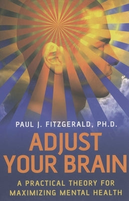 Adjust Your Brain: A Practical Theory for Maximizing Mental Health by Fitzgerald, Paul J.