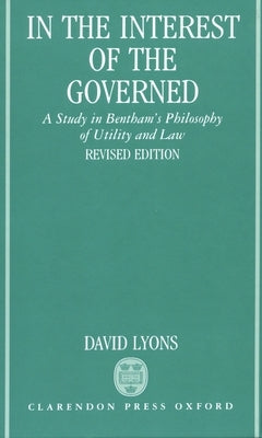 In the Interest of the Governed: A Study in Bentham's Philosophy of Utility and Law by Lyons, Louis