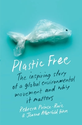 Plastic Free: The Inspiring Story of a Global Environmental Movement and Why It Matters by 