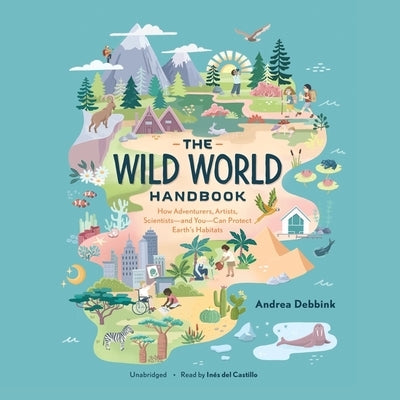 The Wild World Handbook: How Adventurers, Artists, Scientists--And You--Can Protect Earth's Habitats by Debbink, Andrea