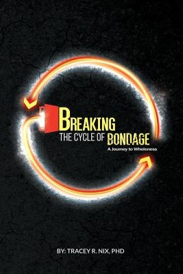 Breaking the Cycle of Bondage: A Journey to Wholeness by Nix, Phd Tracey R.