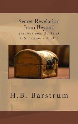 Secret Revelation from Beyond: Inspirational Books of Life Lessons - Book 1 by Barstrum, H. B.
