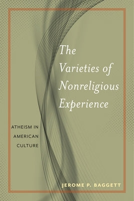 The Varieties of Nonreligious Experience: Atheism in American Culture by Baggett, Jerome P.