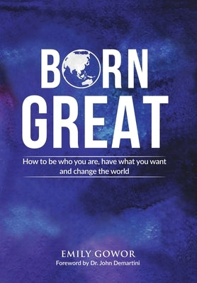 Born Great: How to be who you are, have what you want, and change the world by Gowor, Emily