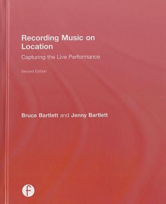 Recording Music on Location: Capturing the Live Performance by Bartlett, Bruce