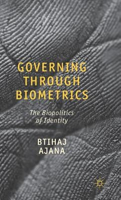 Governing Through Biometrics: The Biopolitics of Identity by Ajana, B.
