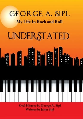 Understated: My Life in Rock and Roll by Sipl, George A.