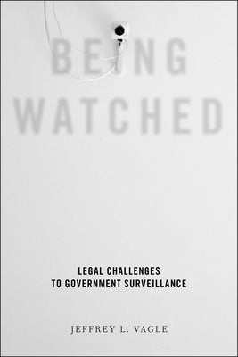Being Watched: Legal Challenges to Government Surveillance by Vagle, Jeffrey L.