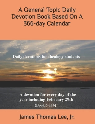 A General Topic Daily Devotion Book Based On A 366-day Calendar by Lee, James Thomas, Jr.