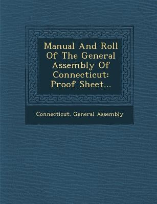 Manual and Roll of the General Assembly of Connecticut: Proof Sheet... by Assembly, Connecticut General